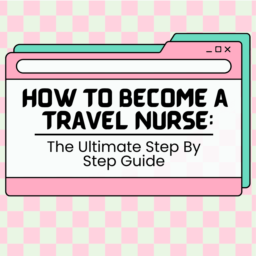 How To Become a Travel Nurse: The Ultimate Step By Step Guide [2024]