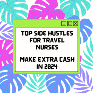 Side Hustles For Travel Nurses: Make Extra Cash In 2024